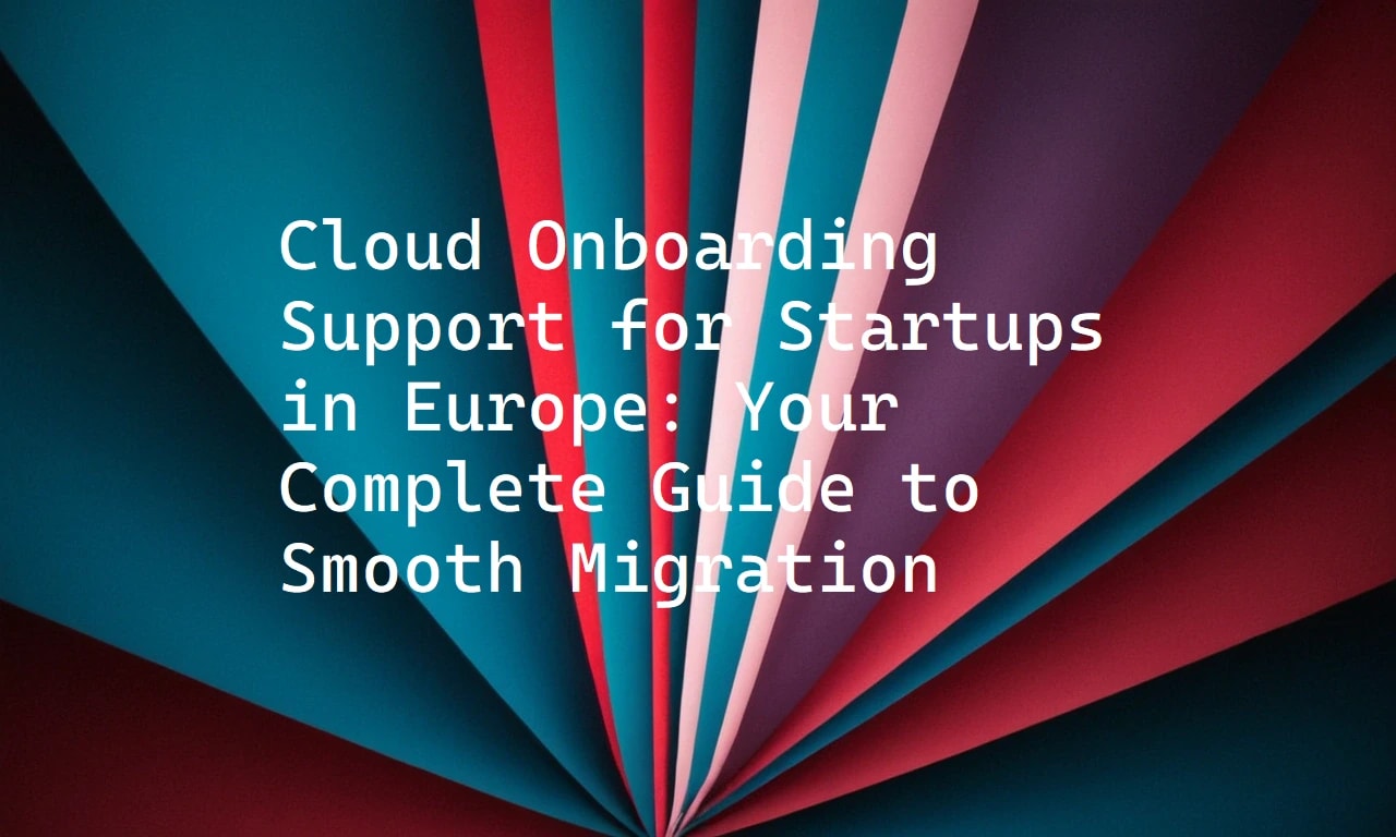 Cloud Onboarding Support for Startups in Europe: Your Complete Guide to Smooth Migration